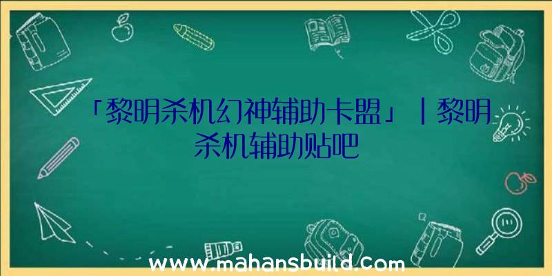 「黎明杀机幻神辅助卡盟」|黎明杀机辅助贴吧